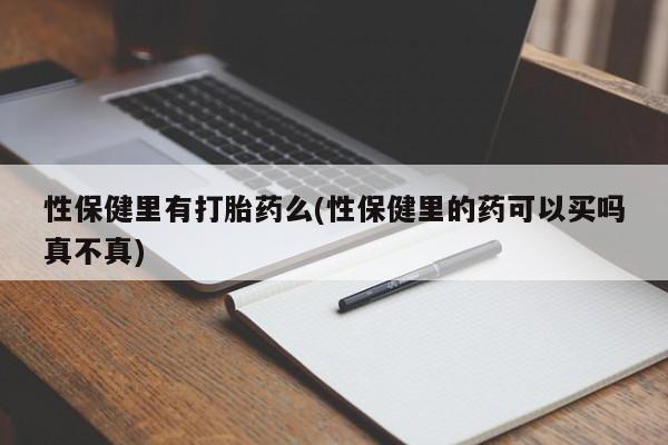 堕胎药怎么买性保健里有打胎药么(性保健里的药可以买吗真不真)