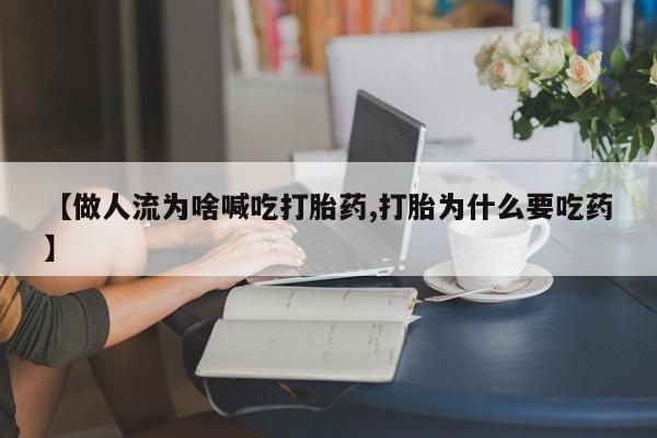 堕胎药怎么买【做人流为啥喊吃打胎药,打胎为什么要吃药】