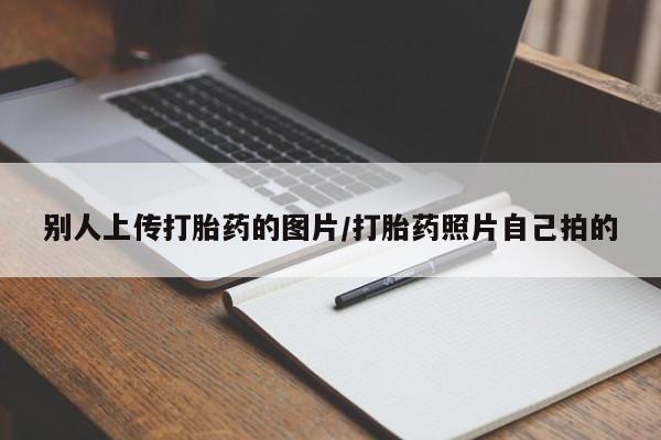 堕胎药怎么买别人上传打胎药的图片/打胎药照片自己拍的