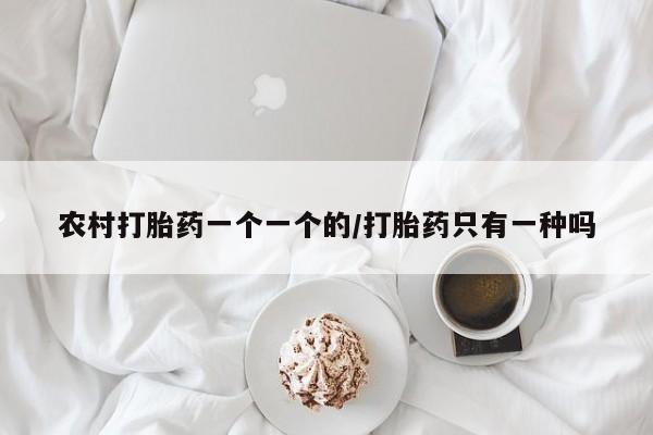 堕胎药怎么买农村打胎药一个一个的/打胎药只有一种吗