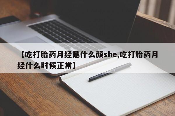 堕胎药怎么买【吃打胎药月经是什么颜she,吃打胎药月经什么时候正常】