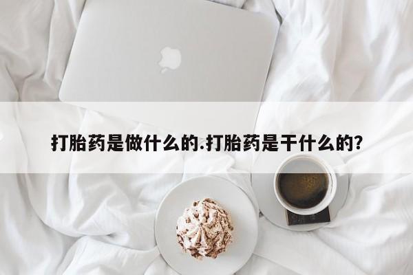 堕胎药怎么买打胎药是做什么的.打胎药是干什么的?