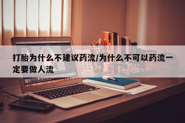 堕胎药怎么买打胎为什么不建议药流/为什么不可以药流一定要做人流