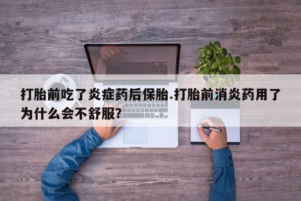 堕胎药怎么买打胎前吃了炎症药后保胎.打胎前消炎药用了为什么会不舒服？