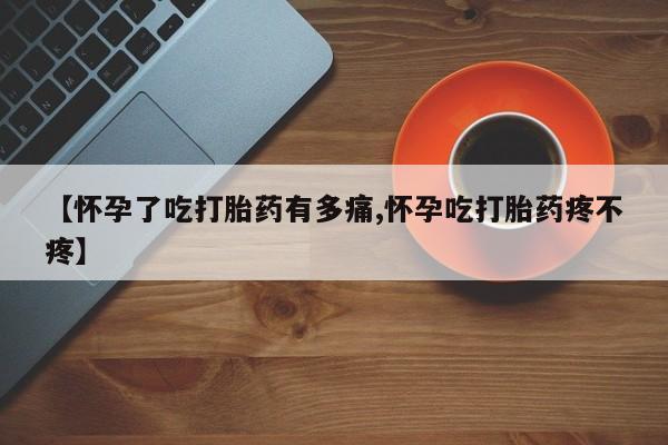 堕胎药怎么买【怀孕了吃打胎药有多痛,怀孕吃打胎药疼不疼】