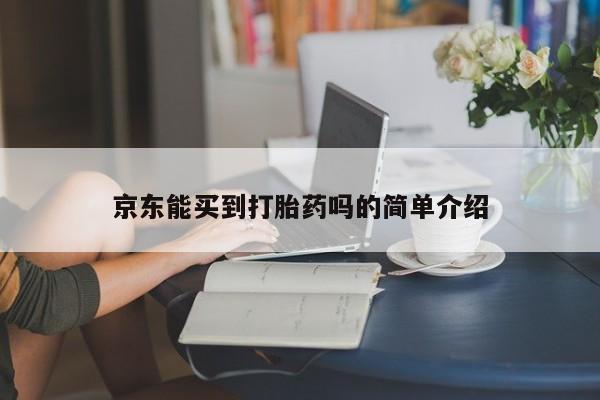堕胎药怎么买京东能买到打胎药吗的简单介绍