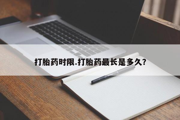 堕胎药怎么买打胎药时限.打胎药最长是多久？