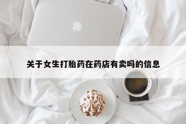 堕胎药怎么买关于女生打胎药在药店有卖吗的信息