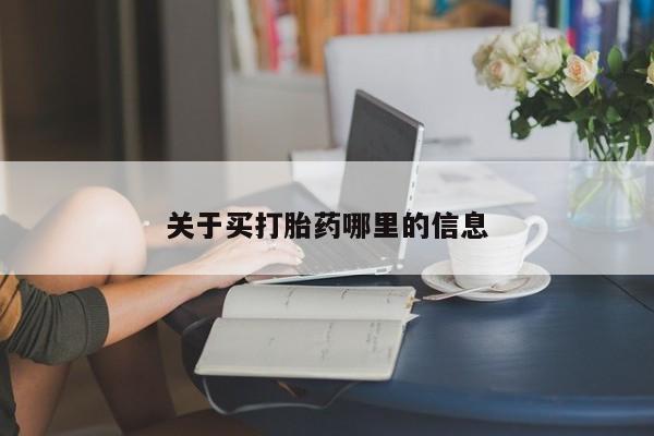堕胎药怎么买关于买打胎药哪里的信息