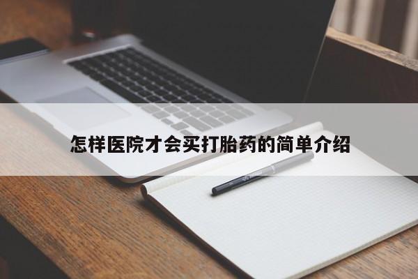 堕胎药怎么买怎样医院才会买打胎药的简单介绍